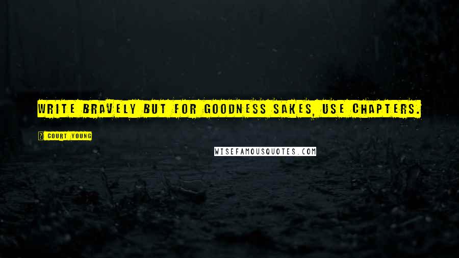 Court Young Quotes: Write bravely but for goodness sakes, use chapters.