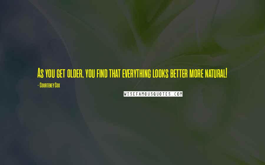 Courteney Cox Quotes: As you get older, you find that everything looks better more natural!