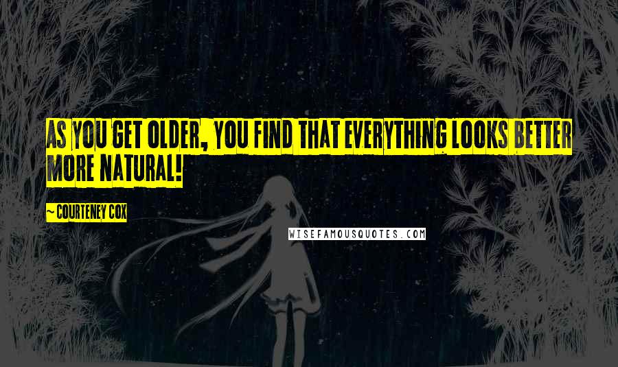 Courteney Cox Quotes: As you get older, you find that everything looks better more natural!