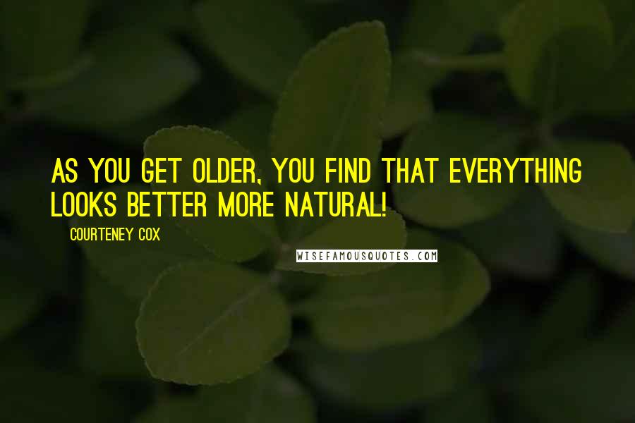 Courteney Cox Quotes: As you get older, you find that everything looks better more natural!