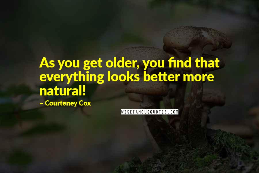 Courteney Cox Quotes: As you get older, you find that everything looks better more natural!