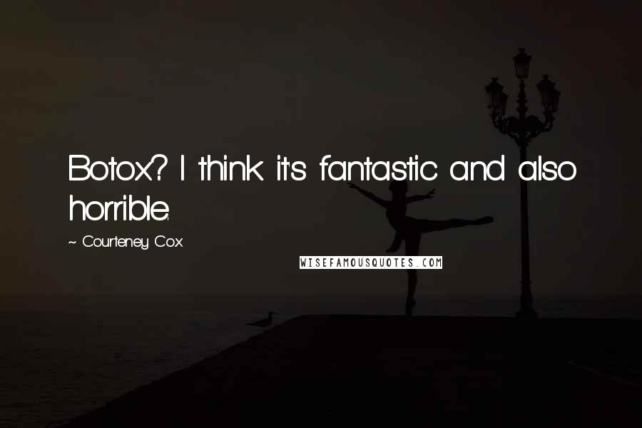 Courteney Cox Quotes: Botox? I think it's fantastic and also horrible.