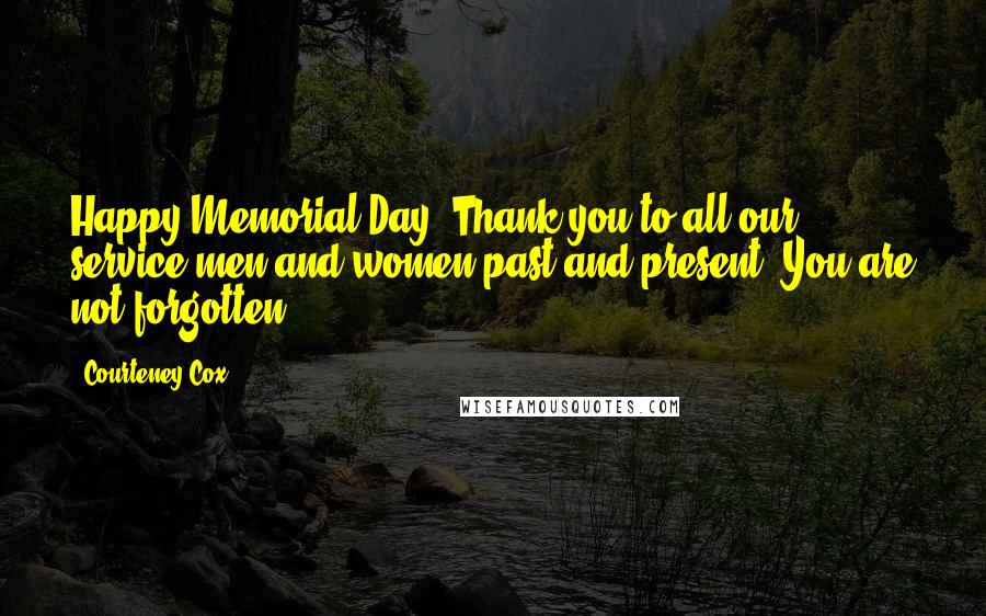 Courteney Cox Quotes: Happy Memorial Day! Thank you to all our service men and women past and present. You are not forgotten!