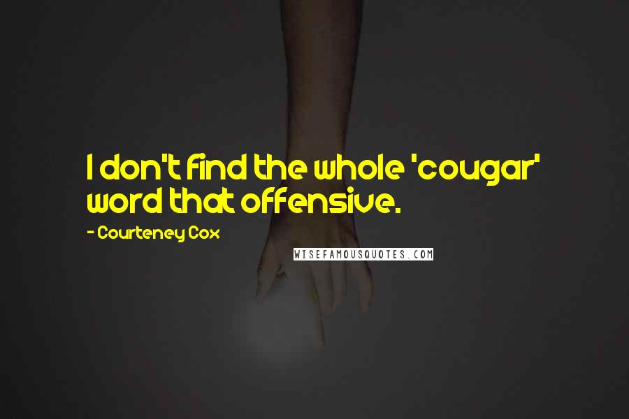 Courteney Cox Quotes: I don't find the whole 'cougar' word that offensive.