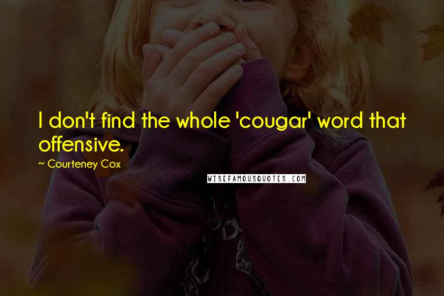 Courteney Cox Quotes: I don't find the whole 'cougar' word that offensive.