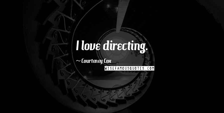 Courteney Cox Quotes: I love directing.