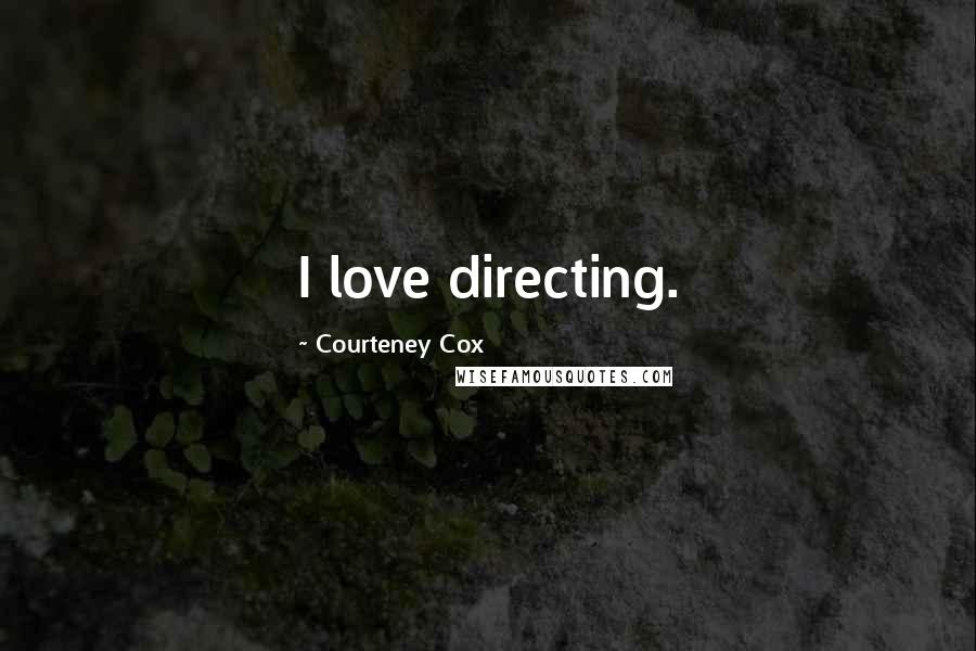 Courteney Cox Quotes: I love directing.