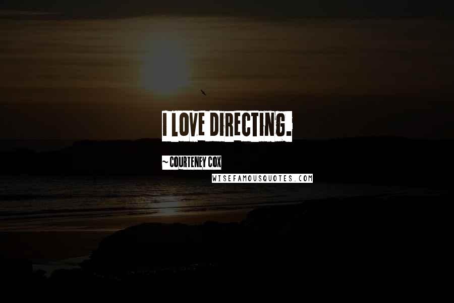 Courteney Cox Quotes: I love directing.
