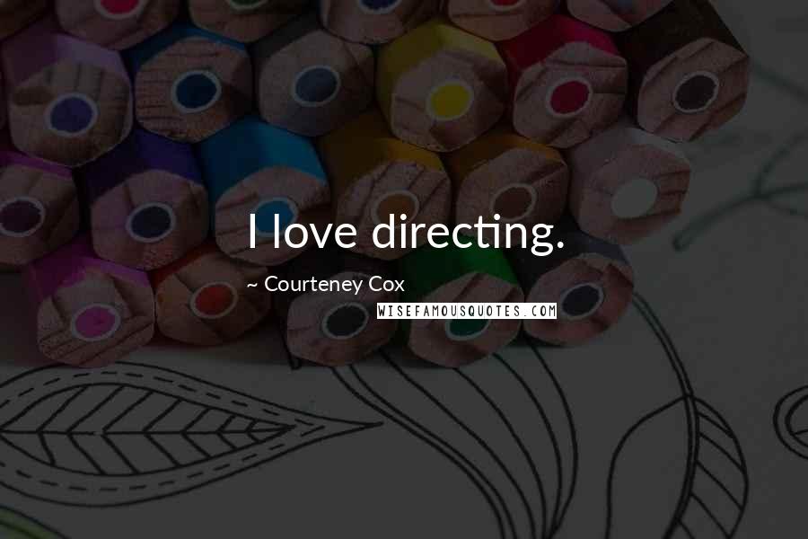 Courteney Cox Quotes: I love directing.