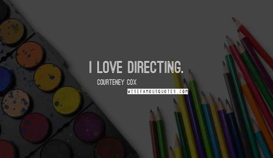 Courteney Cox Quotes: I love directing.