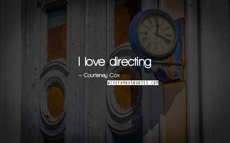 Courteney Cox Quotes: I love directing.