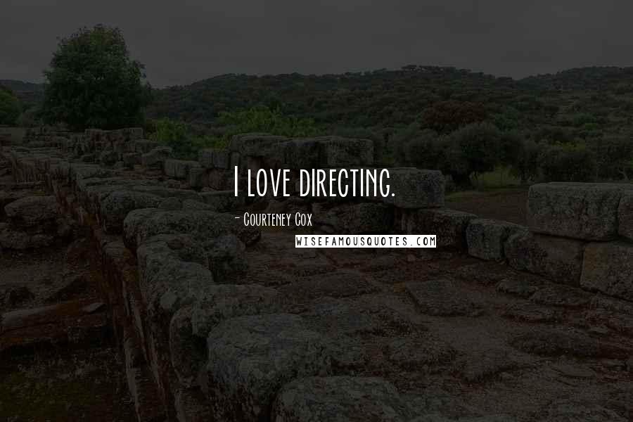 Courteney Cox Quotes: I love directing.