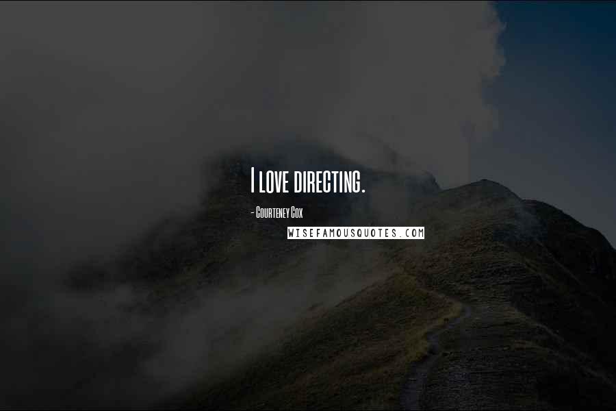 Courteney Cox Quotes: I love directing.