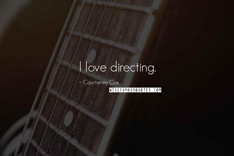 Courteney Cox Quotes: I love directing.