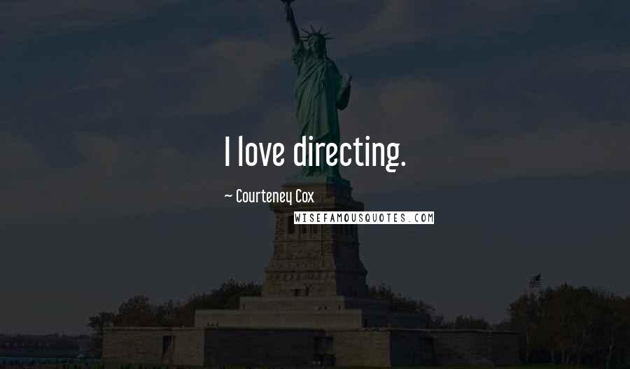 Courteney Cox Quotes: I love directing.