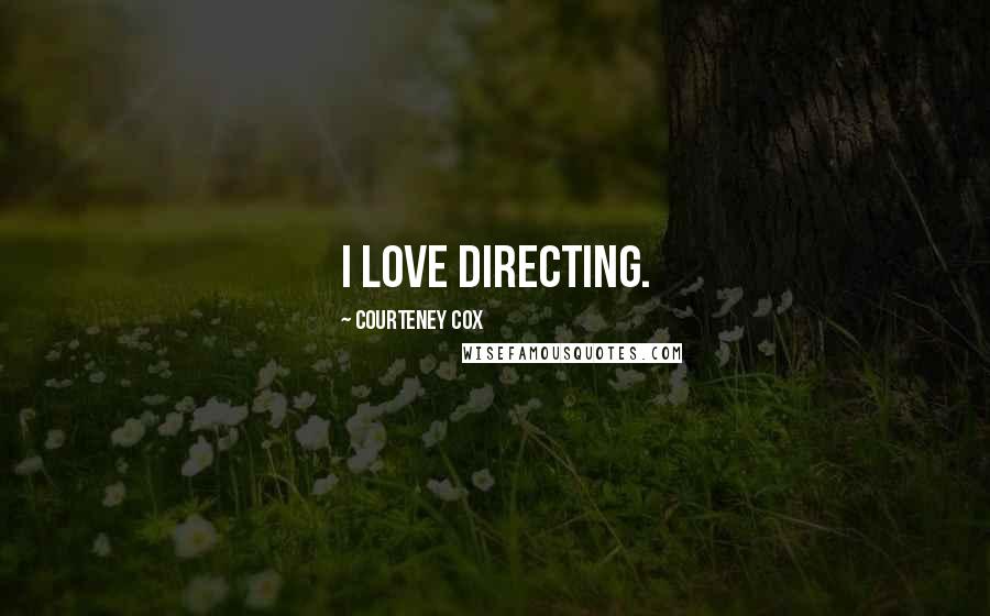 Courteney Cox Quotes: I love directing.