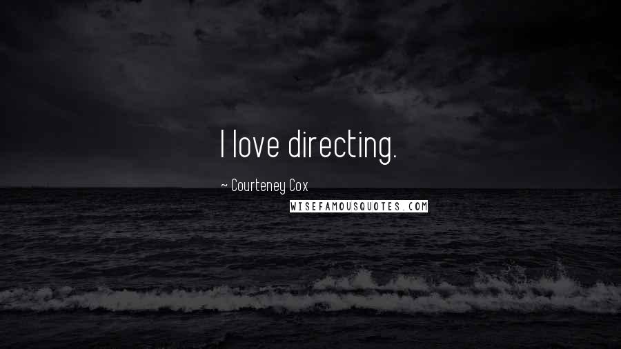 Courteney Cox Quotes: I love directing.