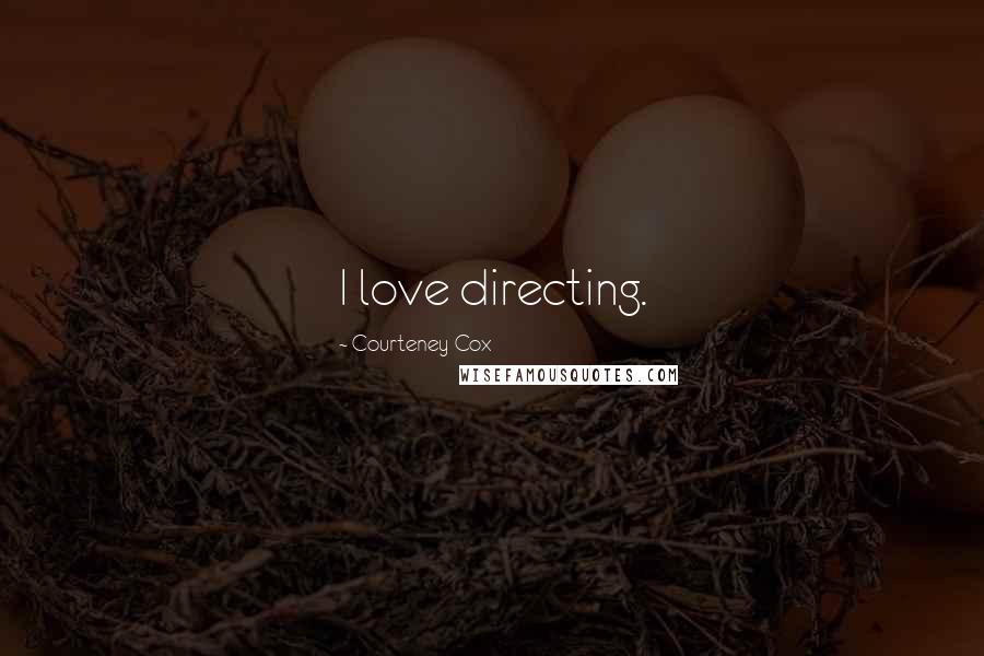 Courteney Cox Quotes: I love directing.