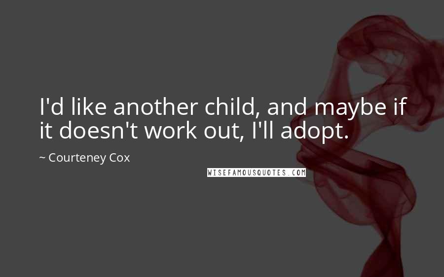 Courteney Cox Quotes: I'd like another child, and maybe if it doesn't work out, I'll adopt.