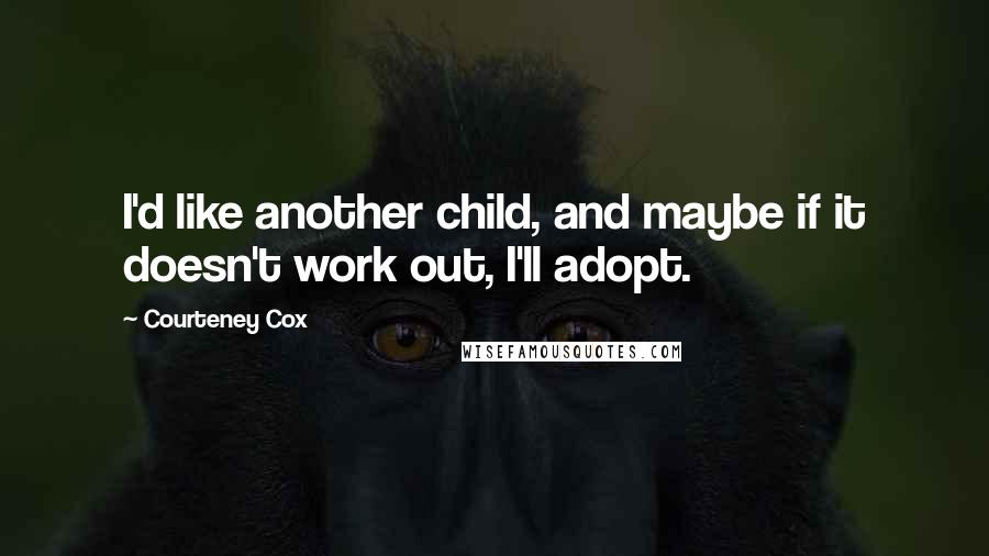 Courteney Cox Quotes: I'd like another child, and maybe if it doesn't work out, I'll adopt.