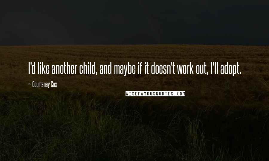 Courteney Cox Quotes: I'd like another child, and maybe if it doesn't work out, I'll adopt.