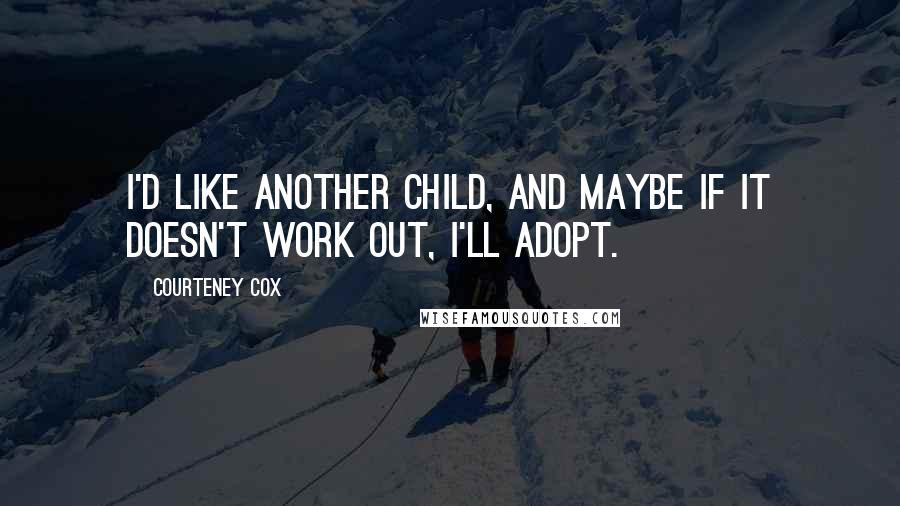 Courteney Cox Quotes: I'd like another child, and maybe if it doesn't work out, I'll adopt.