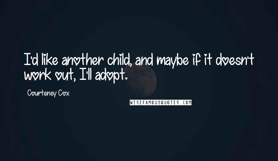 Courteney Cox Quotes: I'd like another child, and maybe if it doesn't work out, I'll adopt.