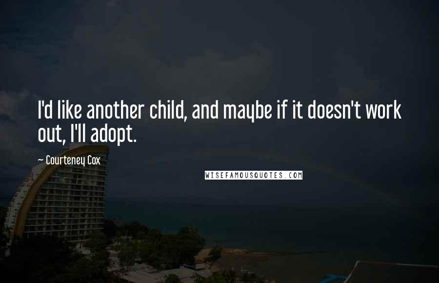 Courteney Cox Quotes: I'd like another child, and maybe if it doesn't work out, I'll adopt.