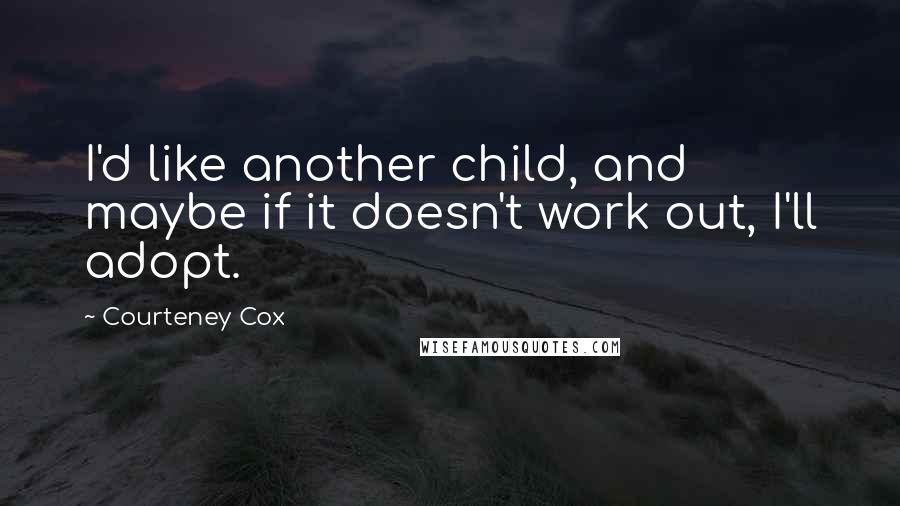 Courteney Cox Quotes: I'd like another child, and maybe if it doesn't work out, I'll adopt.