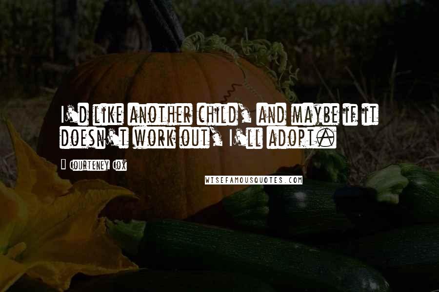 Courteney Cox Quotes: I'd like another child, and maybe if it doesn't work out, I'll adopt.