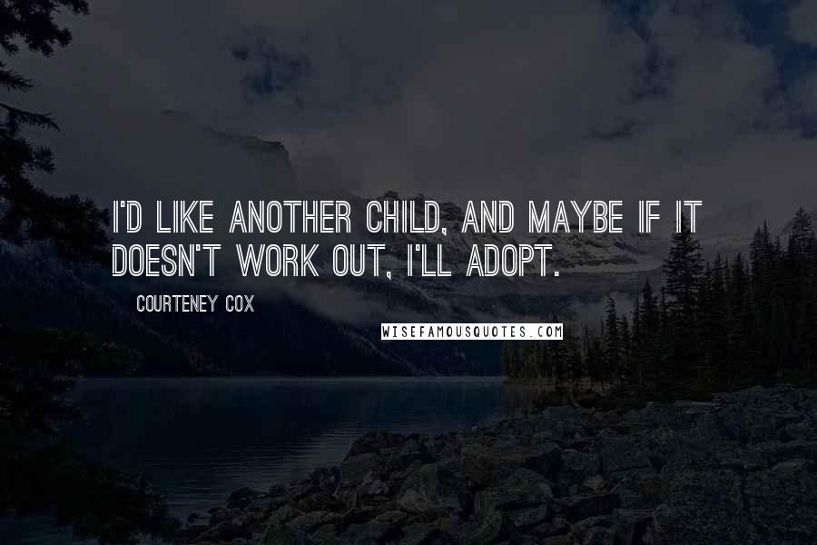 Courteney Cox Quotes: I'd like another child, and maybe if it doesn't work out, I'll adopt.