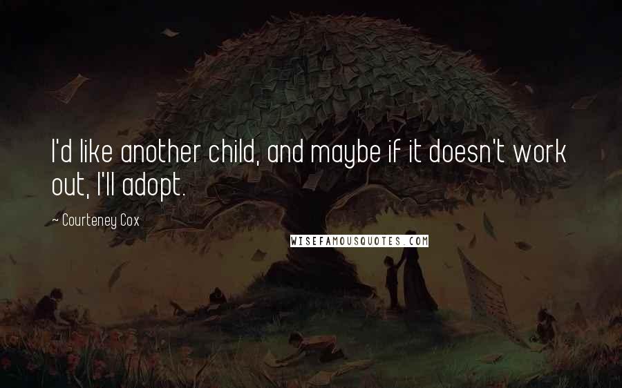 Courteney Cox Quotes: I'd like another child, and maybe if it doesn't work out, I'll adopt.