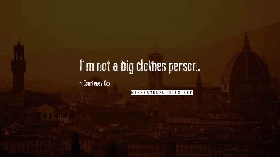 Courteney Cox Quotes: I'm not a big clothes person.