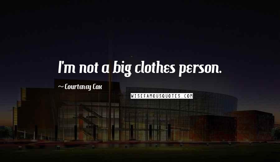 Courteney Cox Quotes: I'm not a big clothes person.