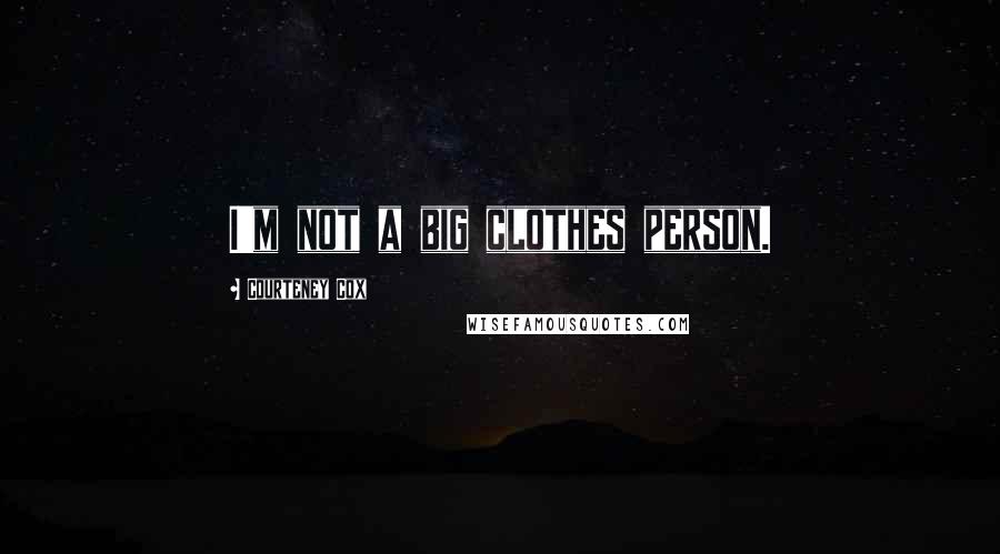 Courteney Cox Quotes: I'm not a big clothes person.