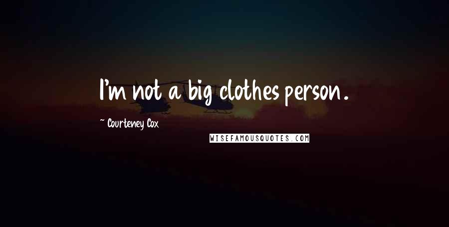 Courteney Cox Quotes: I'm not a big clothes person.