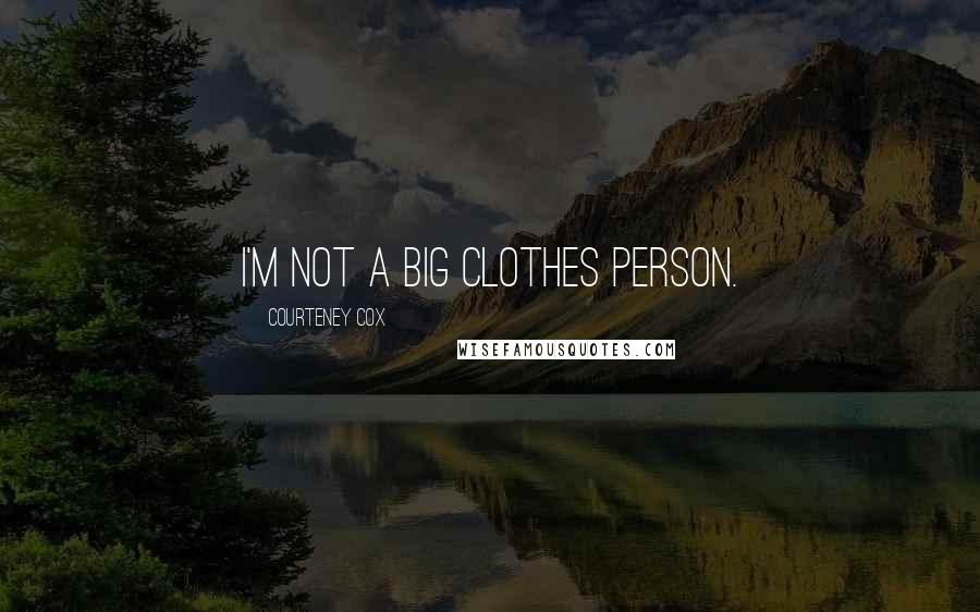 Courteney Cox Quotes: I'm not a big clothes person.