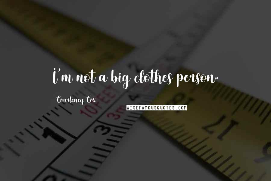 Courteney Cox Quotes: I'm not a big clothes person.