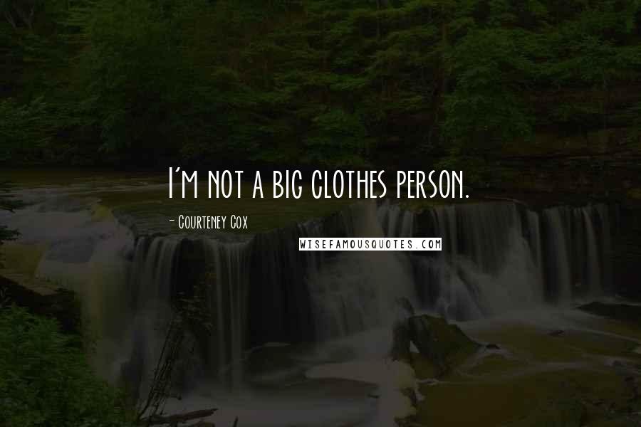 Courteney Cox Quotes: I'm not a big clothes person.