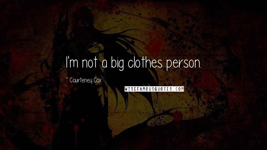 Courteney Cox Quotes: I'm not a big clothes person.