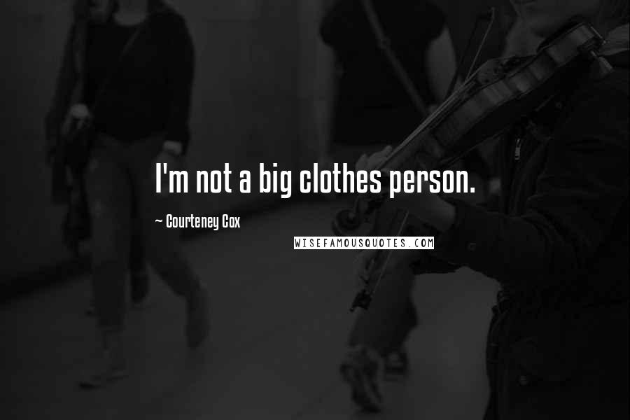 Courteney Cox Quotes: I'm not a big clothes person.