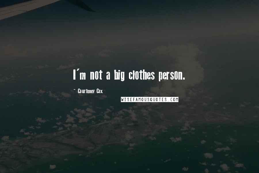 Courteney Cox Quotes: I'm not a big clothes person.