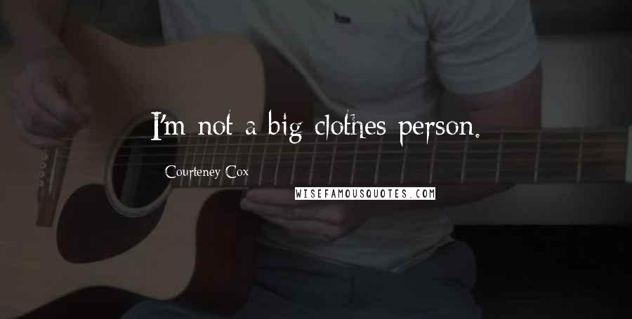 Courteney Cox Quotes: I'm not a big clothes person.