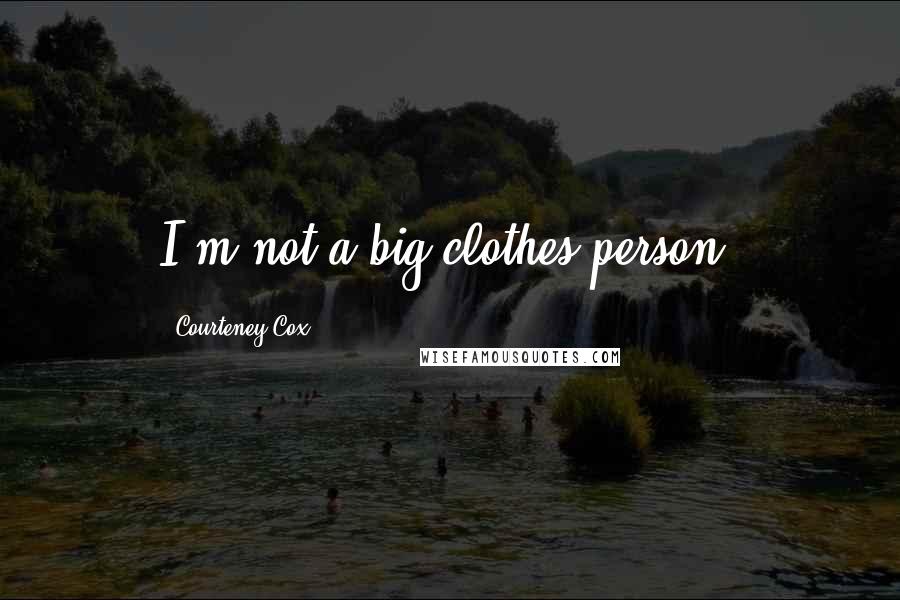 Courteney Cox Quotes: I'm not a big clothes person.