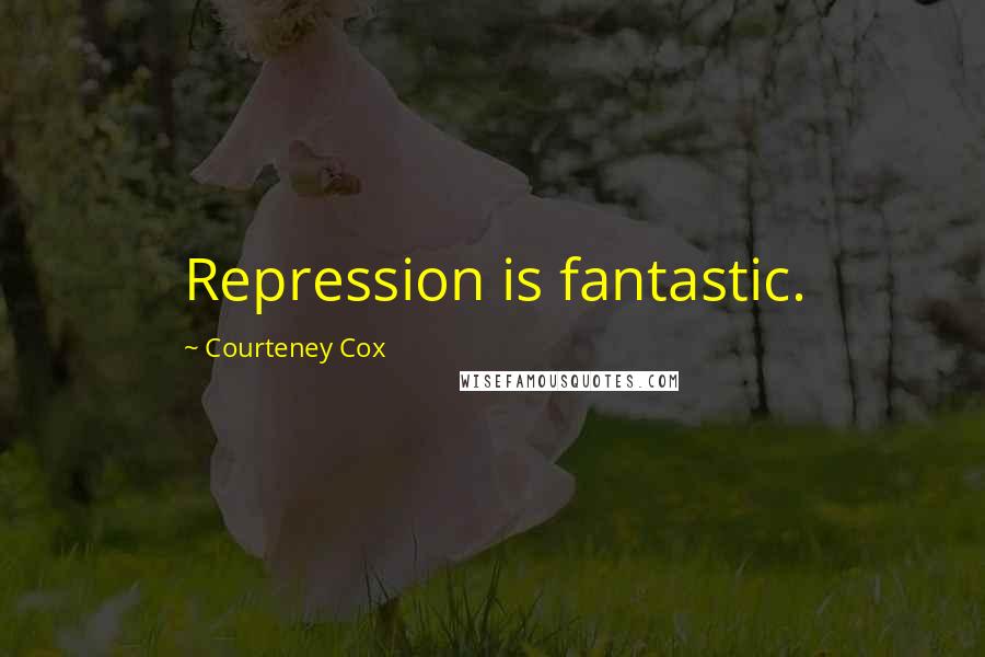 Courteney Cox Quotes: Repression is fantastic.