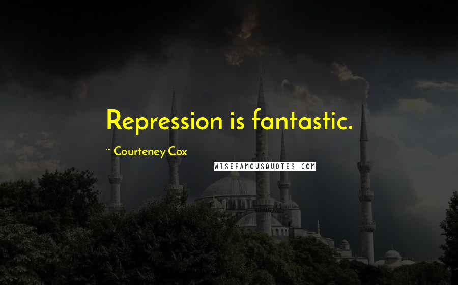 Courteney Cox Quotes: Repression is fantastic.
