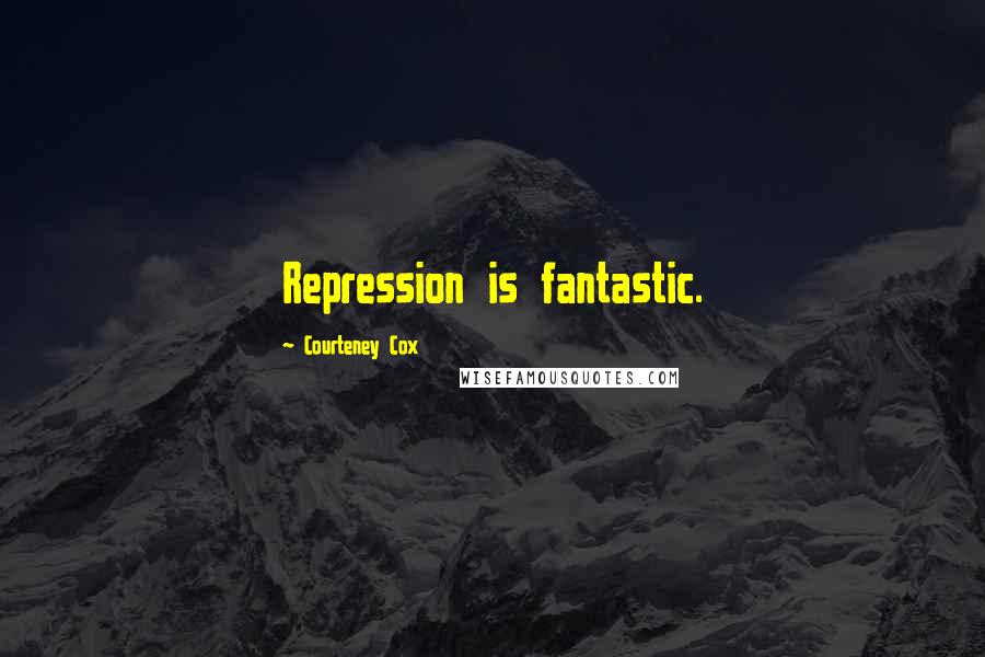 Courteney Cox Quotes: Repression is fantastic.
