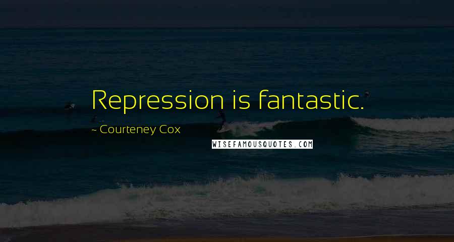 Courteney Cox Quotes: Repression is fantastic.