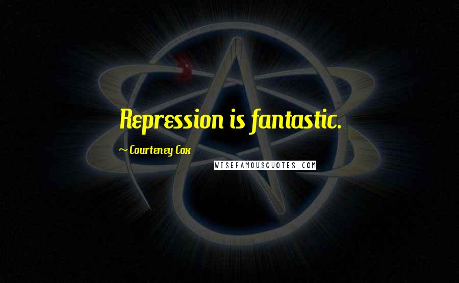 Courteney Cox Quotes: Repression is fantastic.