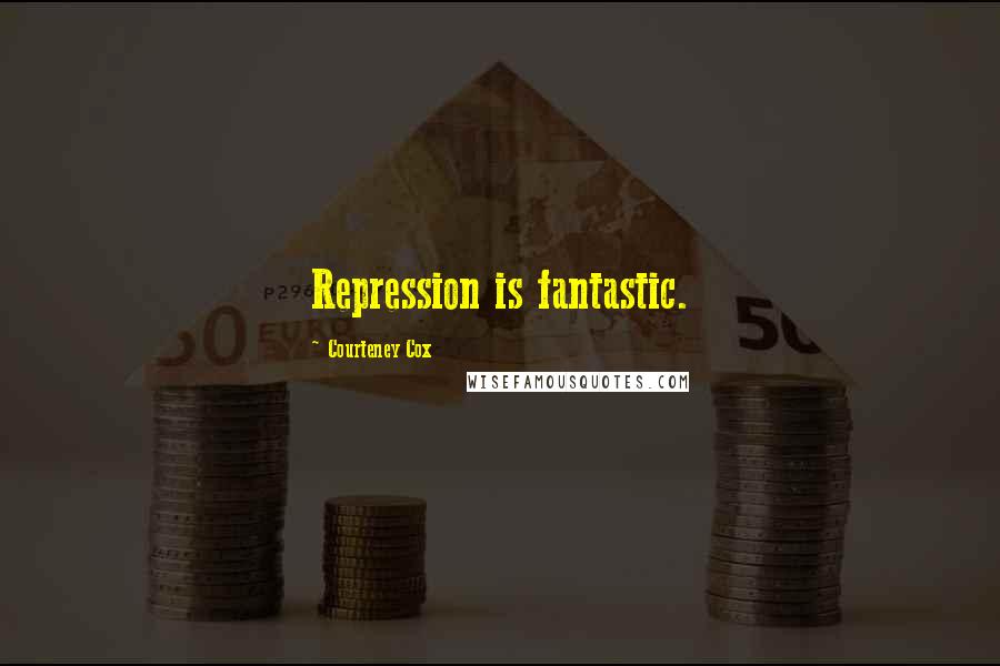 Courteney Cox Quotes: Repression is fantastic.